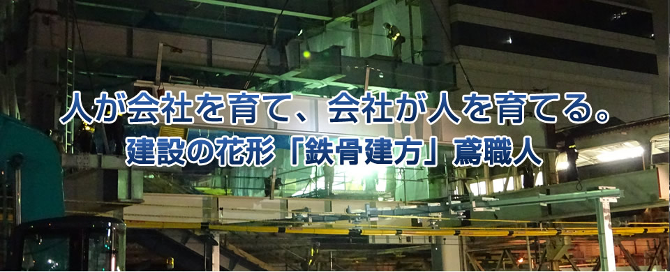 人が会社を育て、会社が人を育てる。建設の花形「鉄骨建方」鳶職人